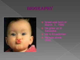  Israel was born in
March 3 , 1990
He grew up in
Salasaka.
He is Ecuadorian
He was alone
child.