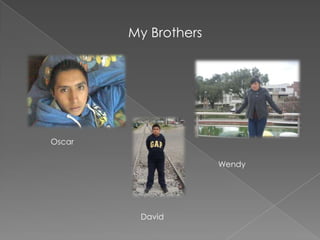 My Brothers
Oscar
Wendy
David
 