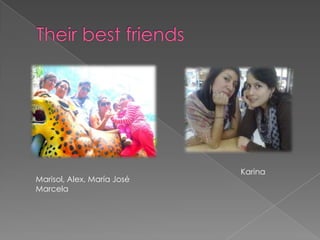 Marisol, Alex, María José
Marcela
Karina
 