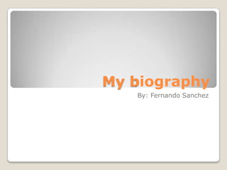 My biography
By: Fernando Sanchez
 