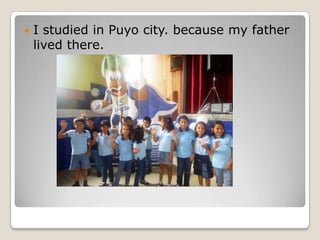 ? I studied in Puyo city. because my father
lived there.
 