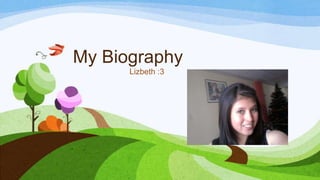My Biography
Lizbeth :3
 