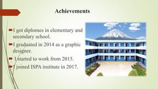 Achievements
I got diplomes in elementary and
secondary school.
I graduated in 2014 as a graphic
designer.
I started to work from 2015.
I joined ISPA institute in 2017.