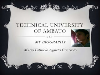 TECHNICAL UNIVERSITY
OF AMBATO
MY BIOGRAPHY
Mario Fabricio Agurto Guerrero
 