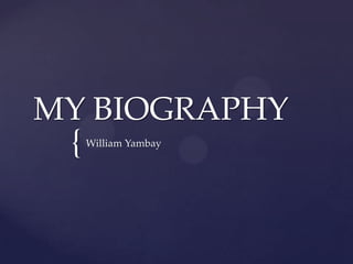 {
MY BIOGRAPHY
William Yambay
 