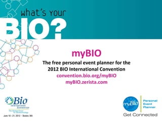 myBIO
The free personal event planner for the
  2012 BIO International Convention
      convention.bio.org/myBIO
          myBIO.zerista.com
 