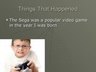 Things That Happened The Sega was a popular video game in the year I was born 