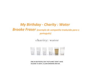 My Birthday - Charity : Water   Brooke Fraser  (exemplo de campanha traduzido para o português) 