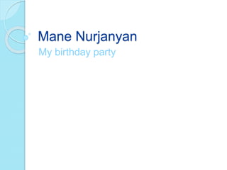 Mane Nurjanyan
My birthday party
 