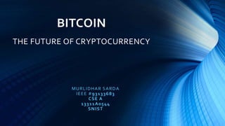 BITCOIN
THE FUTURE OF CRYPTOCURRENCY
MURLIDHAR SARDA
IEEE #93133683
CSE A
13311A0544
SNIST
 