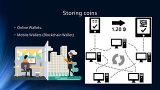 Storing coins
• Online Wallets.
• Mobile Wallets (BlockchainWallet)
 