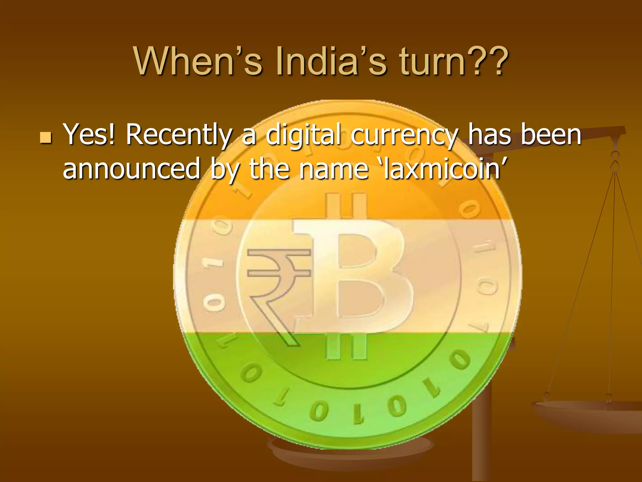 When’s India’s turn??
 Yes! Recently a digital currency has been
announced by the name ‘laxmicoin’
 