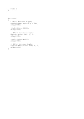 return d;
}
void loop()
{
// 16-bit top-down display
displayBitmap("out.lcd", 0, 0);
delay(3000);
tft.fillScreen(BLACK);
delay(1000);
// 24-bit bottom-up display
bmpdraw("sunset.bmp", 0, 0);
delay(3000);
tft.fillScreen(WHITE);
delay(1000);
// 16-bit top-down display
displayBitmap("sunset.lcd", 0, 0);
delay(3000);
}