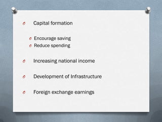 O    Capital formation

    O Encourage saving
    O Reduce spending


O    Increasing national income

O    Development of Infrastructure

O    Foreign exchange earnings
 