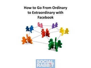 How to Go From Ordinary to Extraordinary with Facebook 
