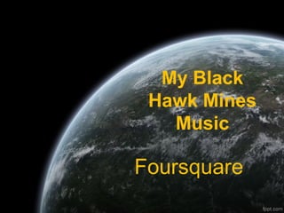 My Black
 Hawk Mines
   Music

Foursquare
 