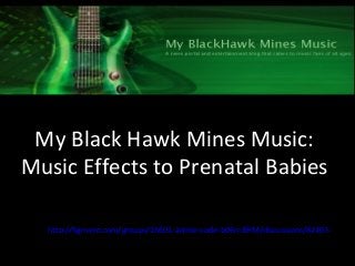 My Black Hawk Mines Music:
Music Effects to Prenatal Babies
http://figment.com/groups/16601-article-code-b06n-BHM/discussions/82405
 