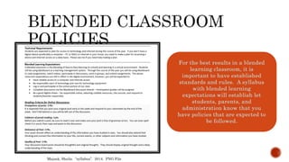 For the best results in a blended
learning classroom, it is
important to have established
standards and rules. A syllabus
with blended learning
expectations will establish let
students, parents, and
administration know that you
have policies that are expected to
be followed.
Majask, Sheila. “syllabus”. 2014. PNG File
 