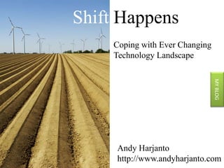 Shift Happens Coping with Ever Changing Technology Landscape MY BLOG Andy Harjanto http://www.andyharjanto.com 