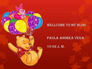 Wellcome to My blog
Paula Andrea Vega
10-02 J. M.
 