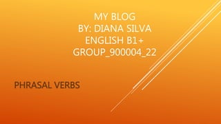 MY BLOG
BY: DIANA SILVA
ENGLISH B1+
GROUP_900004_22
PHRASAL VERBS
 