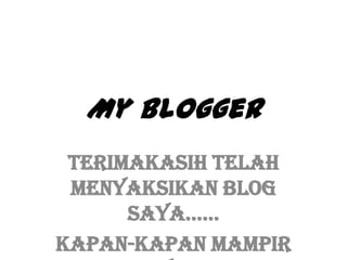 My Blogger
Terimakasih telah
menyaksikan blog
saya……
Kapan-kapan mampir
 