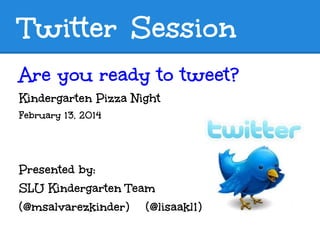 Twitter Session
Are you ready to tweet?
Kindergarten Pizza Night
February 13, 2014

Presented by:
SLU Kindergarten Team
(@msalvarezkinder) (@lisaakl1)

 