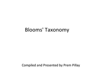 Blooms' Taxonomy Compiled and Presented by Prem Pillay   