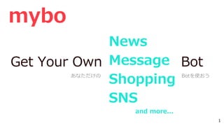 Get Your Own Bot
mybo
あなただけの Botを使おう
Message
News
Shopping
SNS
and more...
1
 