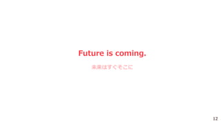 Future is coming.
未来はすぐそこに
12
 