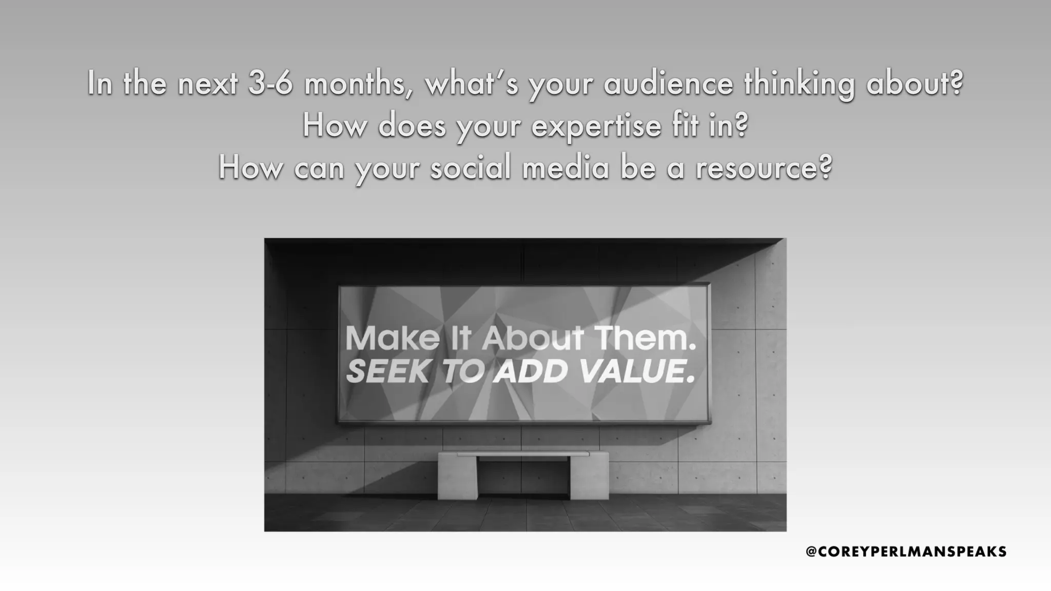 In the next 3-6 months, what’s your audience thinking about?
How does your expertise fit in?
How can your social media be a resource?
 