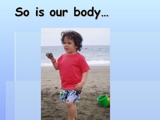 So is our body…   