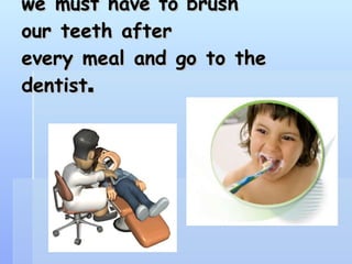 we must have to brush our teeth after every meal and go to the dentist .  