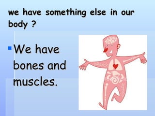 we have something else in our body ? We have bones and muscles.  