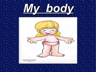My body
 