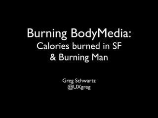 Burning BodyMedia:
 Calories burned in SF
    & Burning Man

       Greg Schwartz
         @UXgreg
 