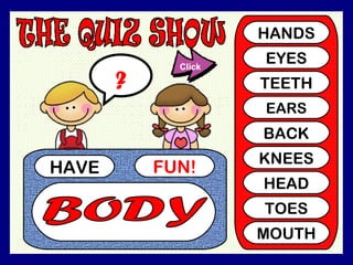 HAVE FUN! ? HANDS EYES TEETH EARS BACK KNEES HEAD TOES MOUTH BODY Click