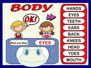 What are they ? EYES ? HANDS EYES TEETH EARS BACK KNEES HEAD TOES MOUTH OK!