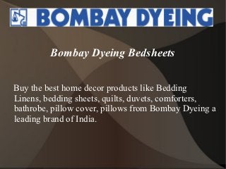 Bombay Dyeing Bedsheets


Buy the best home decor products like Bedding
Linens, bedding sheets, quilts, duvets, comforters,
bathrobe, pillow cover, pillows from Bombay Dyeing a
leading brand of India.
 
