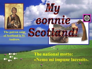The national motto:
«Nemo mi impune lacessit».
The patron saint
of Scotland is St.
Andrew.
 