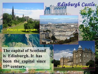 The capital of Scotland
is Edinburgh. It has
been the capital since
15th
century. The Palace of Holyrood
Princes street garden
 