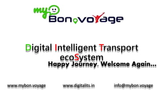 Digital Intelligent Transport
ecoSystem
www.mybon.voyage www.digitalits.in info@mybon.voyage
Happy Journey, Welcome Again…
 