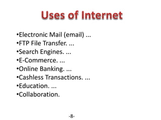 •Electronic Mail (email) ...
•FTP File Transfer. ...
•Search Engines. ...
•E-Commerce. ...
•Online Banking. ...
•Cashless Transactions. ...
•Education. ...
•Collaboration.
-8-
 