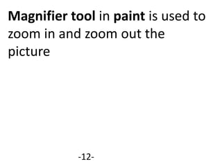 Magnifier tool in paint is used to
zoom in and zoom out the
picture
-12-
 
