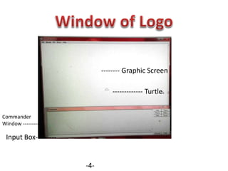 ------------- Turtle
Input Box---------
Commander
Window ---------
-------- Graphic Screen
-4-
 