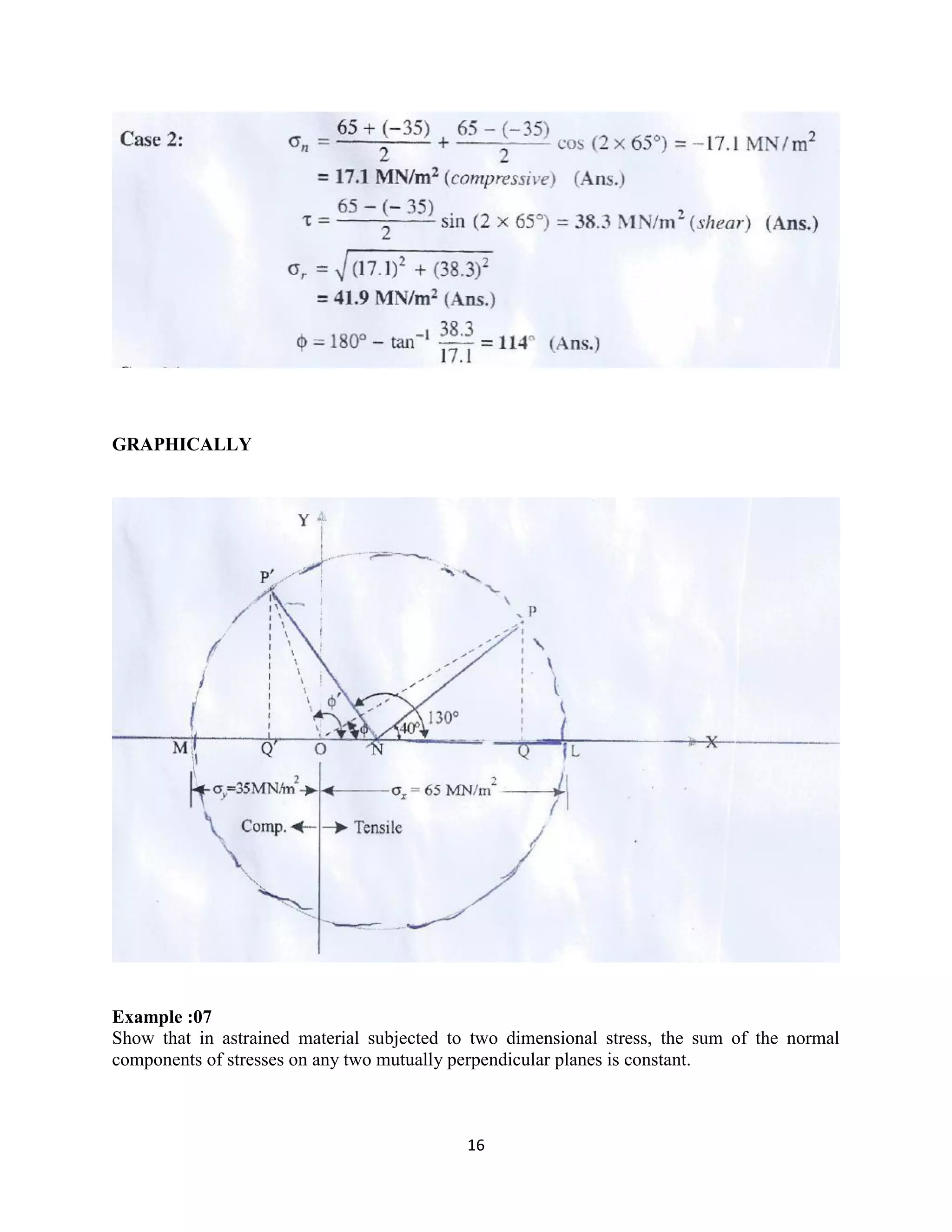 16
GRAPHICALLY
Example :07
Show that in astrained material subjected to two dimensional stress, the sum of the normal
components of stresses on any two mutually perpendicular planes is constant.
 
