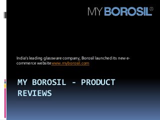 India’s leading glassware company, Borosil launched its new e-
commerce websitewww.myborosil.com



MY BOROSIL - PRODUCT
REVIEWS
 