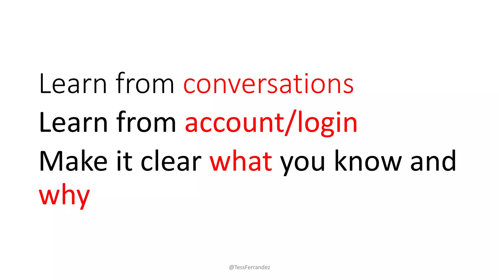 Learn from conversations
Learn from account/login
Make it clear what you know and
why
@TessFerrandez
 