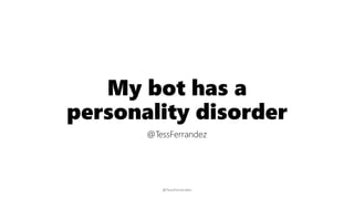 My bot has a
personality disorder
@TessFerrandez
@TessFerrandez
 
