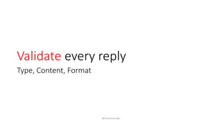Validate every reply
Type, Content, Format
@TessFerrandez
 